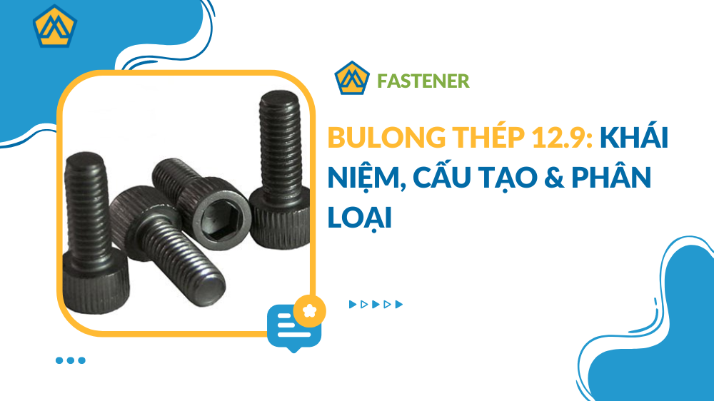 Bulong thép 12.9: Khái niệm, cấu tạo & phân loại