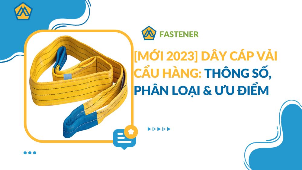 [Mới 2023] Dây cáp vải cẩu hàng: Thông số, Phân loại & Ưu điểm