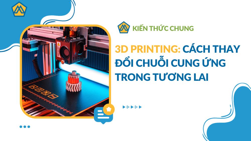3D Printing: Cách thay đổi chuỗi cung ứng trong tương lai