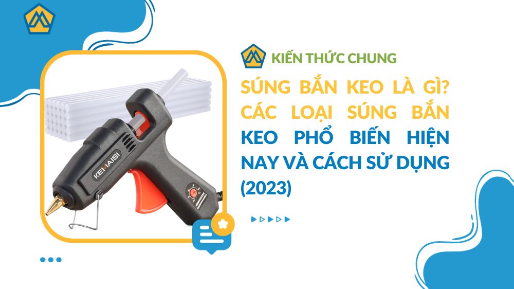 Súng bắn keo là gì? Các loại súng bắn keo phổ biến hiện nay và cách sử dụng (2023)