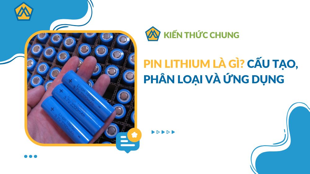 Pin Lithium là gì? Cấu tạo, phân loại và ứng dụng 