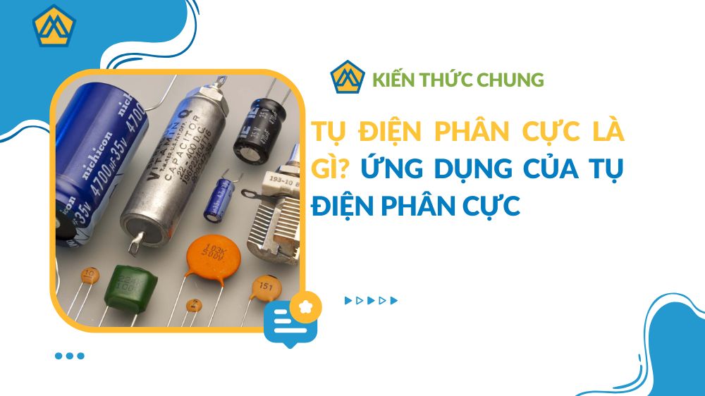 Tụ điện phân cực là gì? Ứng dụng của tụ điện phân cực